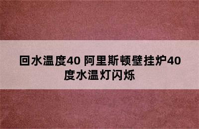 回水温度40 阿里斯顿壁挂炉40度水温灯闪烁